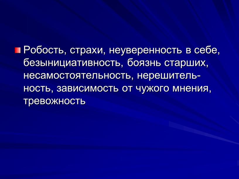 Робость, страхи, неуве­ренность в себе, безыни­циативность, боязнь старших, несамостоя­тельность, нерешитель­ность, зависимость от чу­жого мнения, тревож­ность