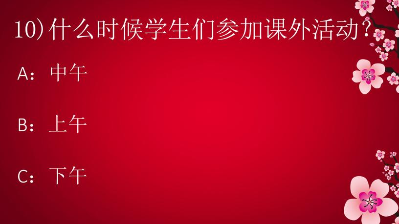 10)什么时候学生们参加课外活动？ A：中午 B：上午 C：下午