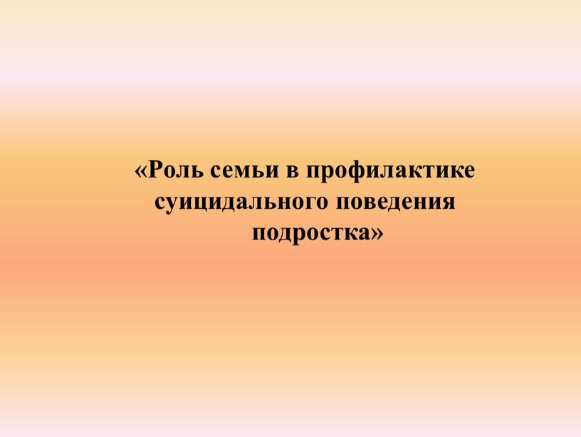 Роль семьи в профилактике суицидального поведения подростка»