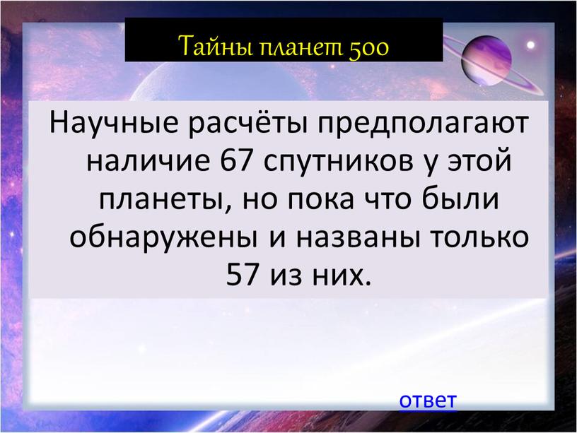 Тайны планет 500 Научные расчёты предполагают наличие 67 спутников у этой планеты, но пока что были обнаружены и названы только 57 из них