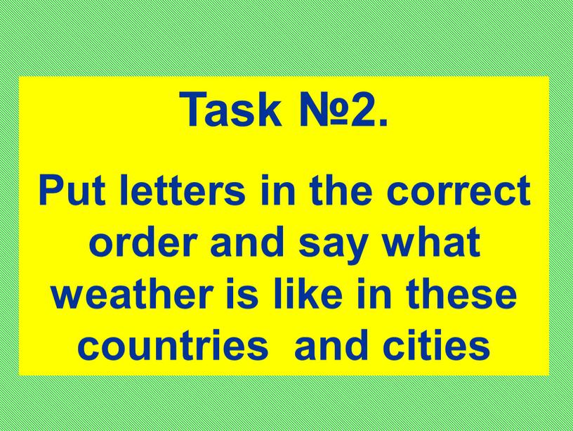 Task №2. Put letters in the correct order and say what weather is like in these countries and cities