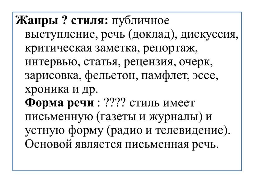 Жанры ? стиля: публичное выступление, речь (доклад), дискуссия, критическая заметка, репортаж, интервью, статья, рецензия, очерк, зарисовка, фельетон, памфлет, эссе, хроника и др