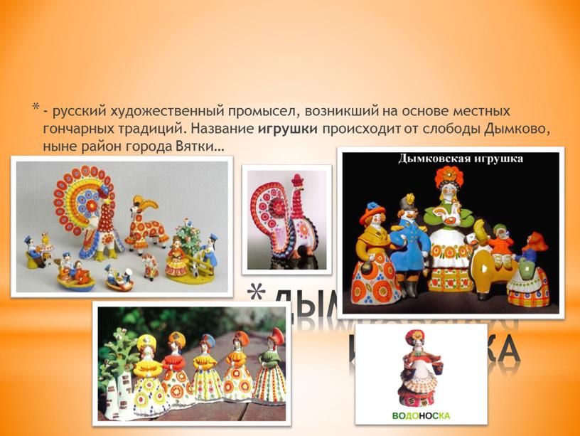 ДЫМКОВСКАЯ ИГРУШКА - русский художественный промысел, возникший на основе местных гончарных традиций