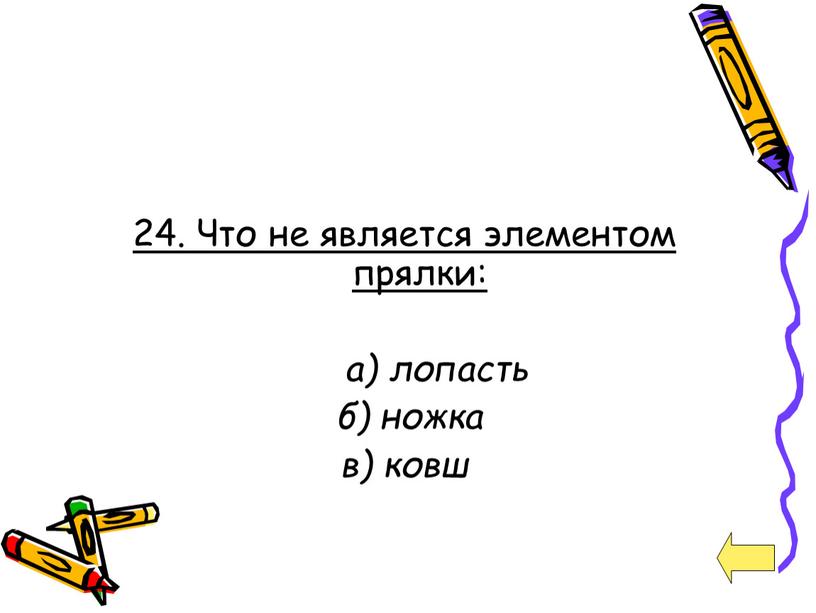 Что не является элементом прялки: а) лопасть б) ножка в) ковш