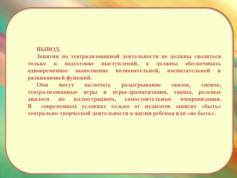 ВЫВОД. Занятия по театрализованной деятельности не должны сводяться только к подготовке выступлений, а должны обеспечивать одновременное выполнение познавательной, воспитательной и развивающей функций