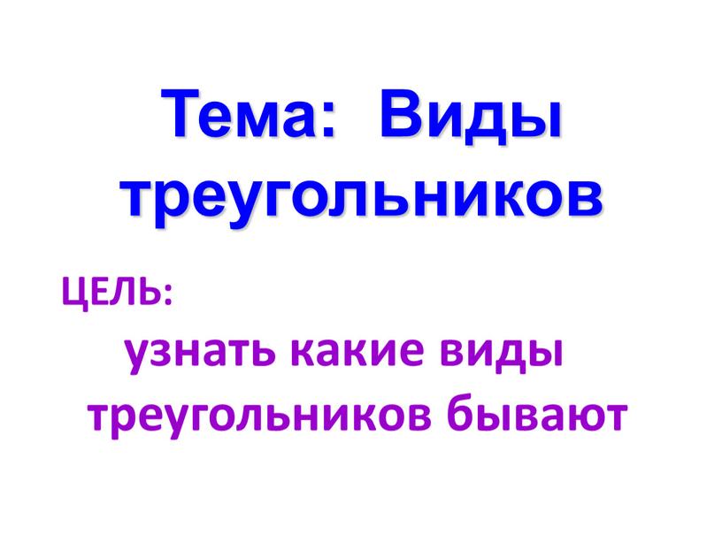 Тема: Виды треугольников ЦЕЛЬ: узнать какие виды треугольников бывают