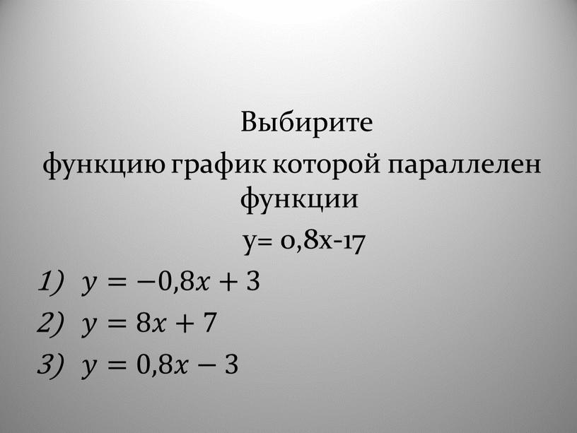 Выбирите функцию график которой параллелен функции y= 0,8x-17 𝑦𝑦=−0,8𝑥𝑥+3 𝑦𝑦=8𝑥𝑥+7 𝑦=0,8𝑥−3