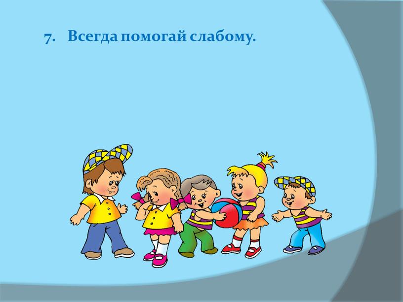 7. Всегда помогай слабому.