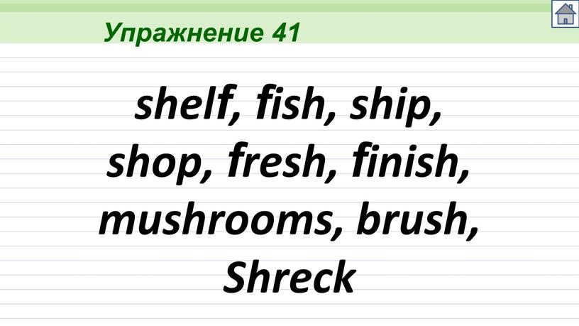 Упражнение 41 shelf, fish, ship, shop, fresh, finish, mushrooms, brush,