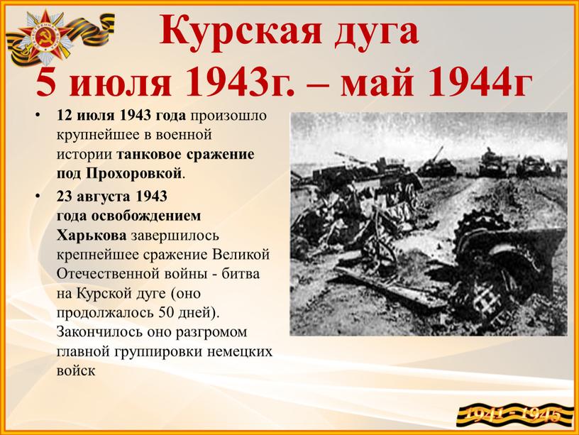 Курская дуга 5 июля 1943г. – май 1944г 12 июля 1943 года произошло крупнейшее в военной истории танковое сражение под