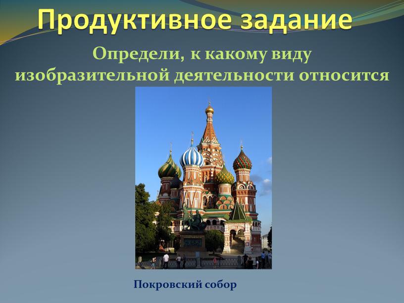 Продуктивное задание Определи, к какому виду изобразительной деятельности относится изображение?