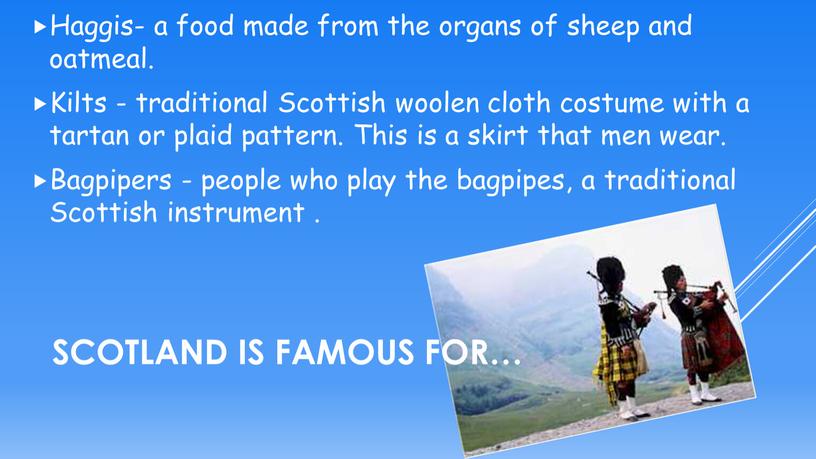 Scotland is famous for… Haggis- a food made from the organs of sheep and oatmeal