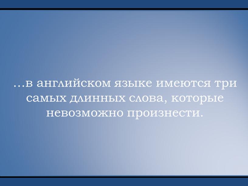 …в английском языке имеются три самых длинных слова, которые невозможно произнести.