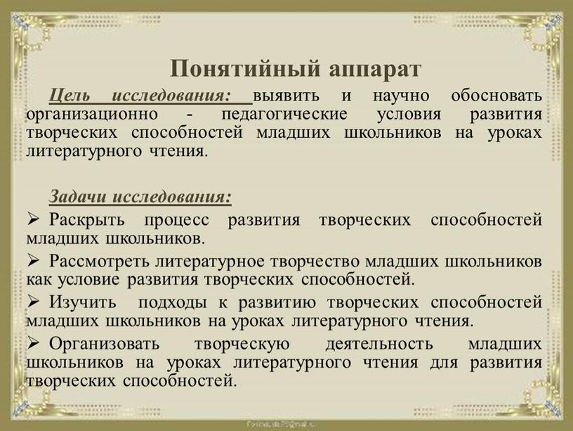 Понятийный аппарат Цель исследования: выявить и научно обосновать организационно - педагогические условия развития творческих способностей младших школьников на уроках литературного чтения