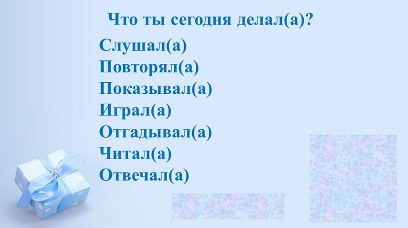 Что ты сегодня делал(а)? Слушал(а)