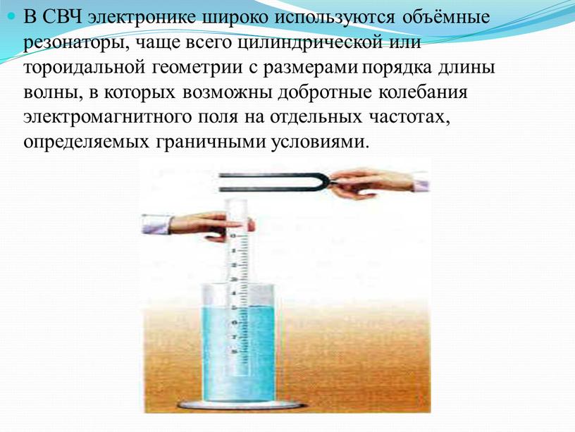 В СВЧ электронике широко используются объёмные резонаторы, чаще всего цилиндрической или тороидальной геометрии с размерами порядка длины волны, в которых возможны добротные колебания электромагнитного поля…