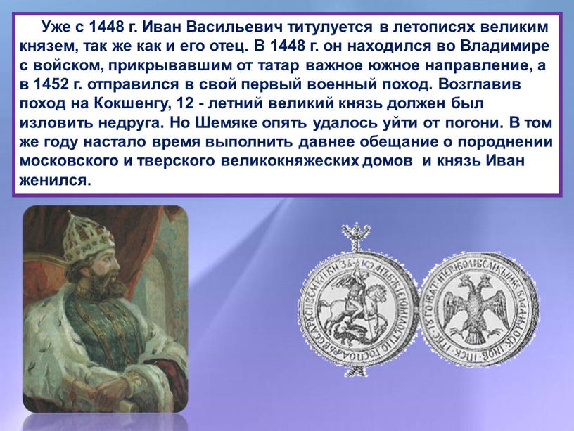 Уже с 1448 г. Иван Васильевич титулуется в летописях великим князем, так же как и его отец