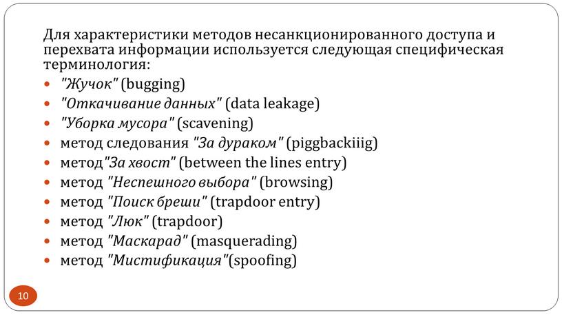 Для характеристики методов несанкционированного доступа и перехвата информации используется следующая специфическая терминология: "Жучок" (bugging) "Откачивание данных" (data leakage) "Уборка мусора" (scavening) метод следования "За дураком"…