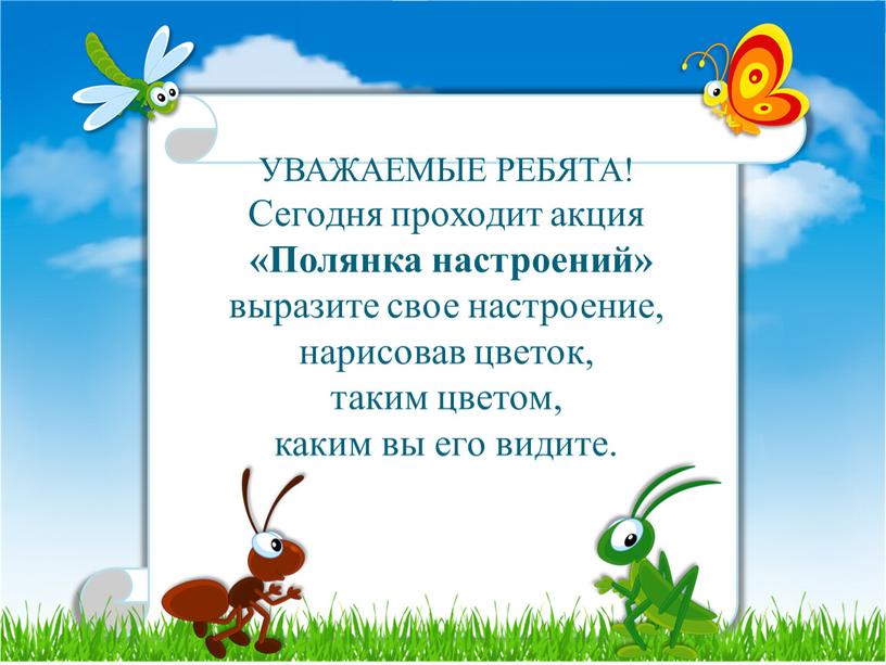 УВАЖАЕМЫЕ РЕБЯТА! Сегодня проходит акция «Полянка настроений» выразите свое настроение, нарисовав цветок, таким цветом, каким вы его видите