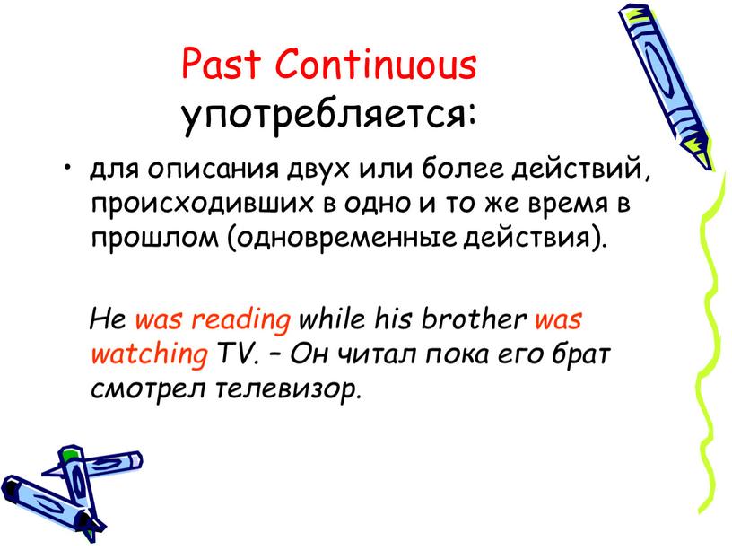 Past Continuous употребляется: для описания двух или более действий, происходивших в одно и то же время в прошлом (одновременные действия)