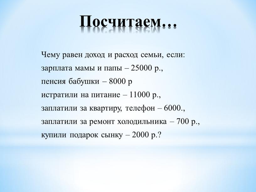 Посчитаем… Чему равен доход и расход семьи, если: зарплата мамы и папы – 25000 р