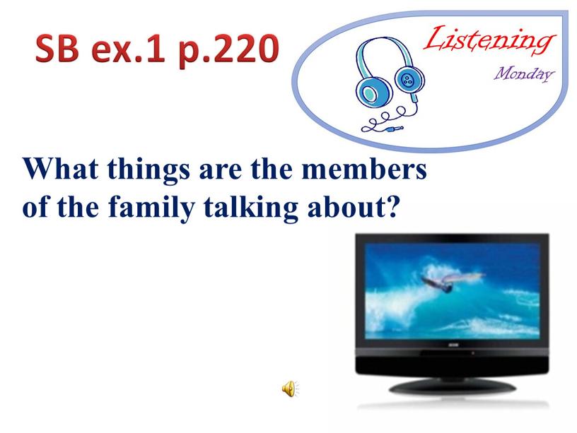 SB ex.1 p.220 What things are the members of the family talking about?