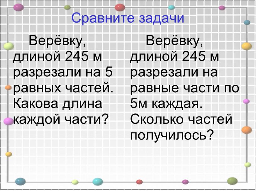 Сравните задачи Верёвку, длиной 245 м разрезали на 5 равных частей