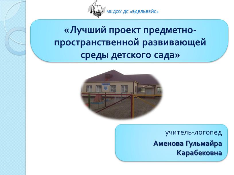 МКДОУ ДС «ЭДЕЛЬВЕЙС» «Лучший проект предметно-пространственной развивающей среды детского сада» учитель-логопед