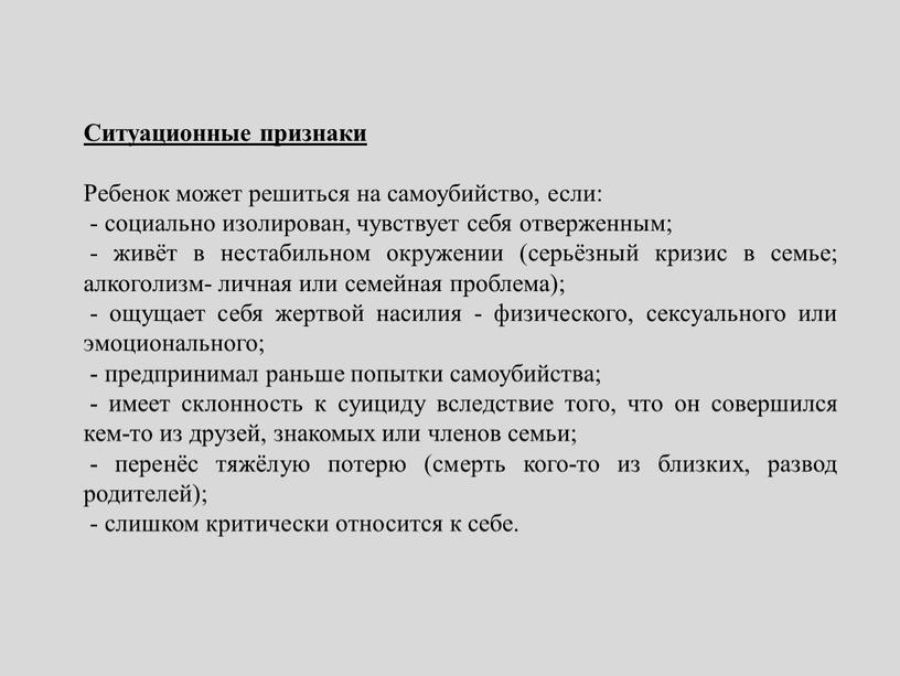 Ситуационные признаки Ребенок может решиться на самоубийство, если: - социально изолирован, чувствует себя отверженным; - живёт в нестабильном окружении (серьёзный кризис в семье; алкоголизм- личная…