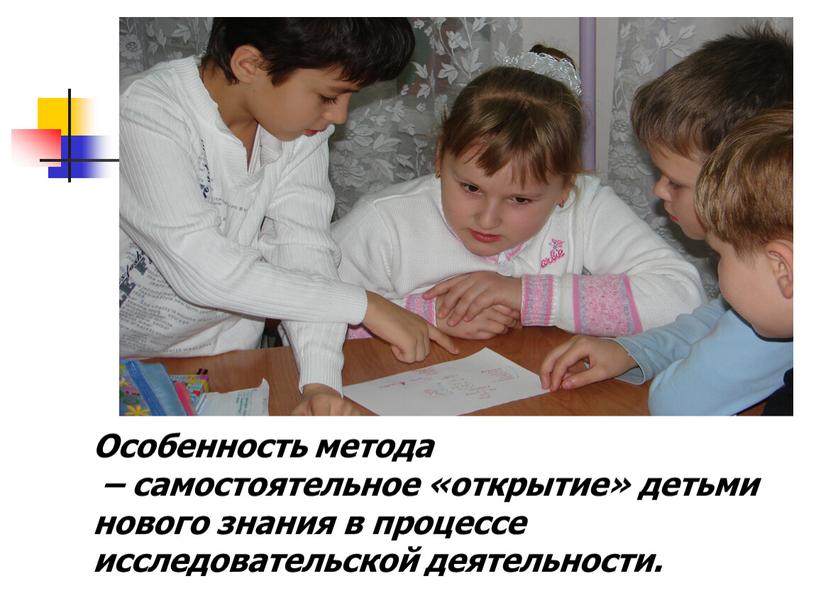 Особенность метода – самостоятельное «открытие» детьми нового знания в процессе исследовательской деятельности