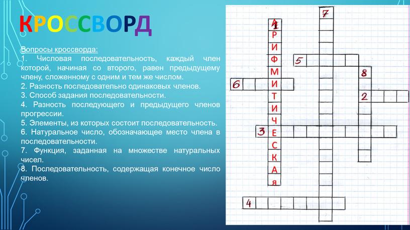 Вопросы кроссворда: 1. Числовая последовательность, каждый член которой, начиная со второго, равен предыдущему члену, сложенному с одним и тем же числом