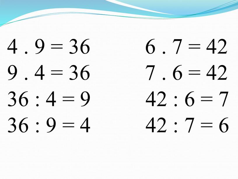 4 . 9 = 36 6 . 7 = 42 9 . 4 = 36 7 . 6 = 42 36 : 4 = 9…