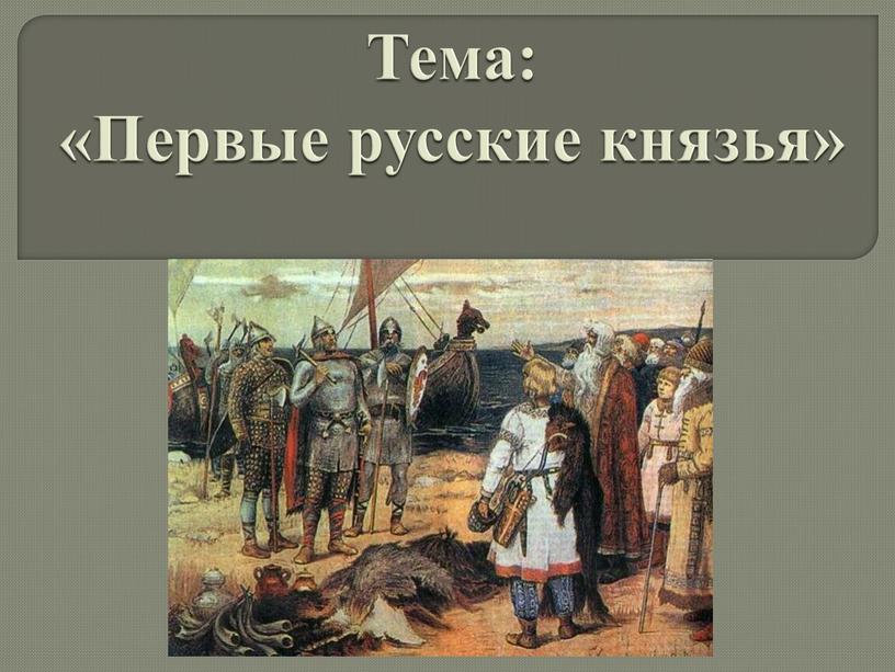 Тема: «Первые русские князья»