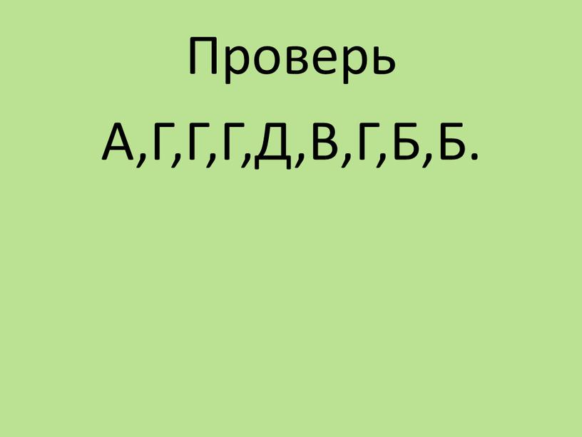 Проверь А,Г,Г,Г,Д,В,Г,Б,Б