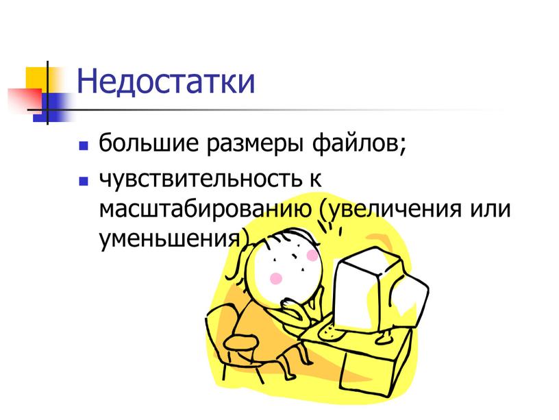 Недостатки большие размеры файлов; чувствительность к масштабированию (увеличения или уменьшения)