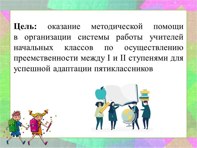 Цель: оказание методической помощи в организации системы работы учителей начальных классов по осуществлению преемственности между