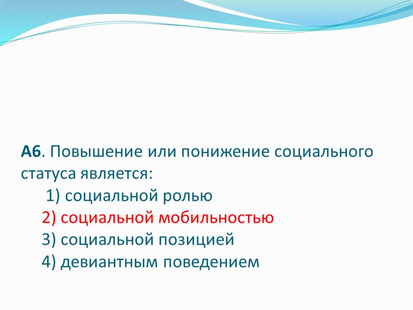 А6 . Повышение или понижение социального статуса является: 1) социальной ролью 2) социальной мобильностью 3) социальной позицией 4) девиантным поведением