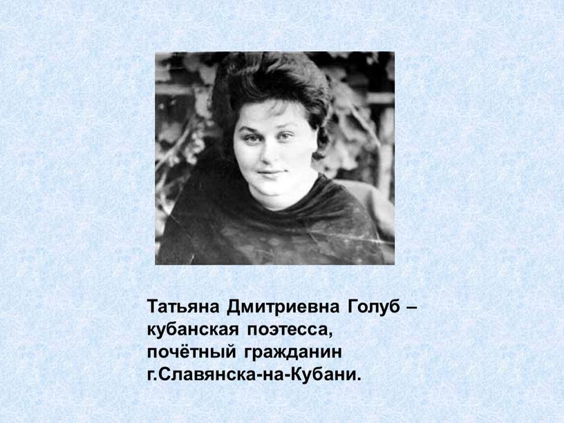Татьяна Дмитриевна Голуб – кубанская поэтесса, почётный гражданин г