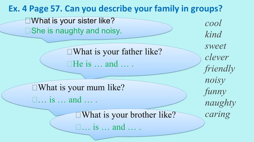 Ex. 4 Page 57. Сan you describe your family in groups? cool kind sweet clever friendly noisy funny naughty caring