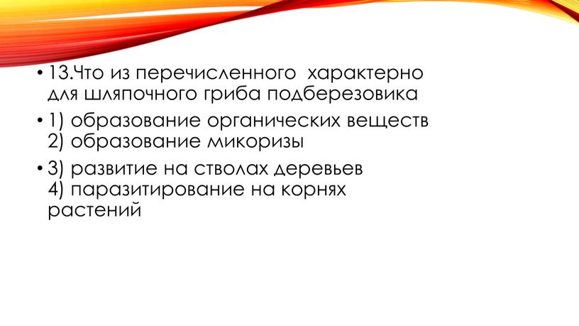 Что из перечисленного характерно для шляпочного гриба подберезовика 1) образование органических веществ 2) образование микоризы 3) развитие на стволах деревьев 4) паразитирование на корнях растений