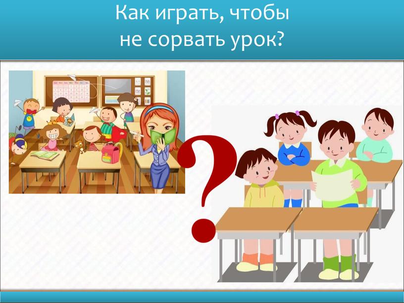 Как играть, чтобы не сорвать урок?