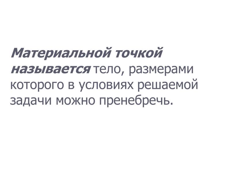 Материальной точкой называется тело, размерами которого в условиях решаемой задачи можно пренебречь