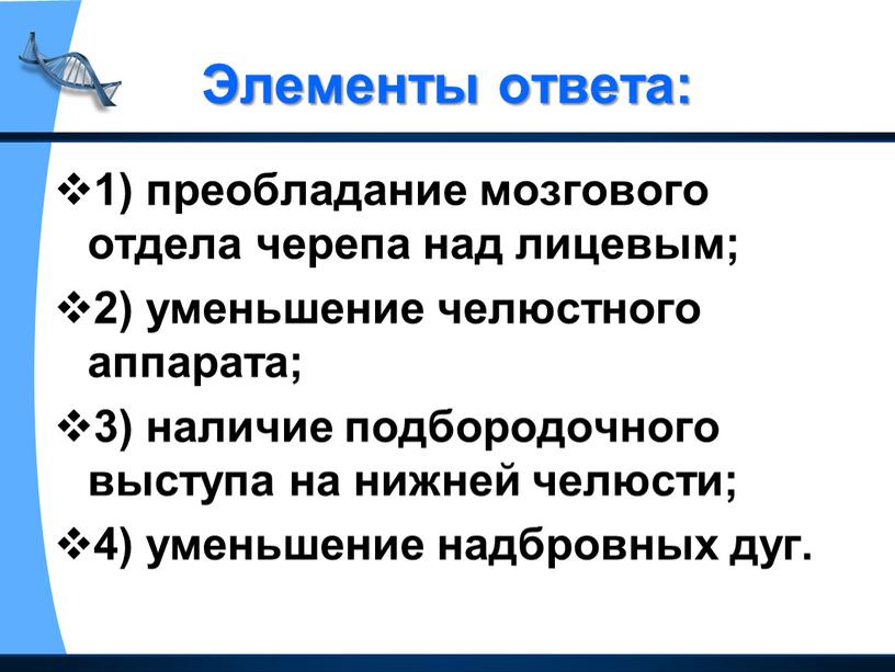 Элементы ответа: 1) преобладание мозгового отдела черепа над лицевым; 2) уменьшение челюстного аппарата; 3) наличие подбородочного выступа на нижней челюсти; 4) уменьшение надбровных дуг