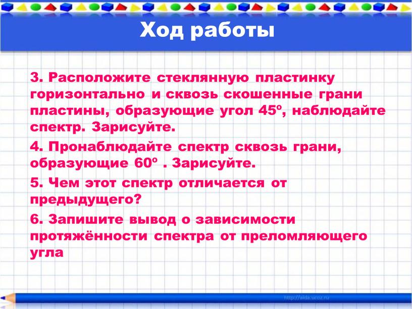 Расположите стеклянную пластинку горизонтально и сквозь скошенные грани пластины, образующие угол 45º, наблюдайте спектр