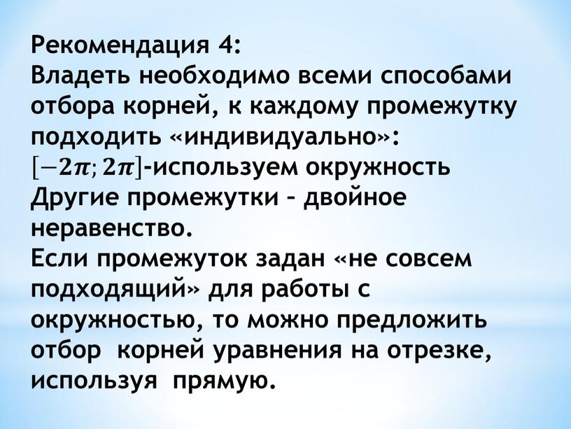 Рекомендация 4: Владеть необходимо всеми способами отбора корней, к каждому промежутку подходить «индивидуально»: −𝟐𝝅;𝟐𝝅 −𝟐𝟐𝝅𝝅;𝟐𝟐𝝅𝝅 −𝟐𝝅;𝟐𝝅 -используем окружность