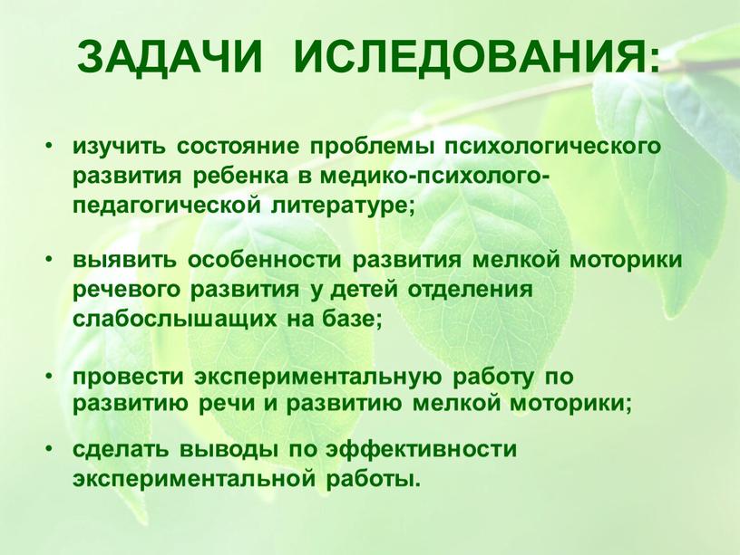 ЗАДАЧИ ИСЛЕДОВАНИЯ: провести экспериментальную работу по развитию речи и развитию мелкой моторики; изучить состояние проблемы психологического развития ребенка в медико-психолого-педагогической литературе; выявить особенности развития мелкой…