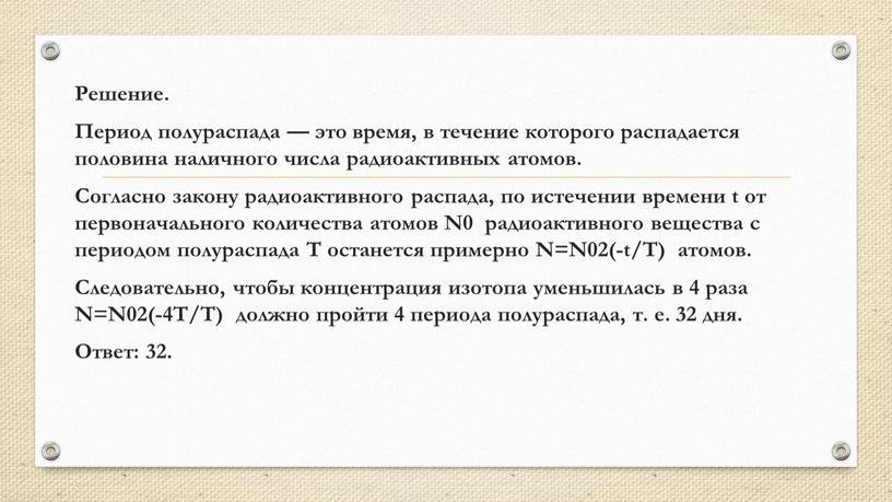 Решение. Период полураспада — это время, в течение которого распадается половина наличного числа радиоактивных атомов