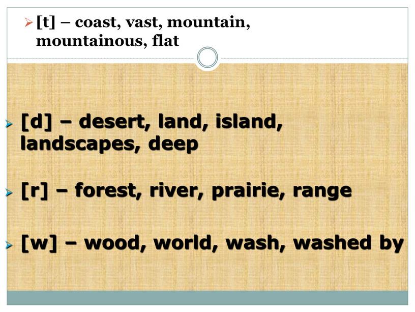 [t] – coast, vast, mountain, mountainous, flat [d] – desert, land, island, landscapes, deep [r] – forest, river, prairie, range [w] – wood, world, wash,…