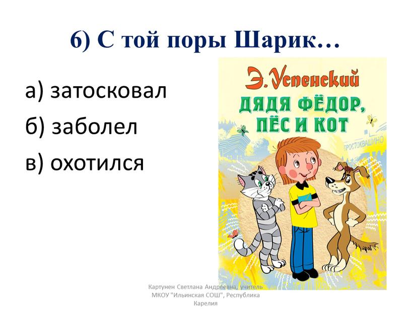 С той поры Шарик… а) затосковал б) заболел в) охотился