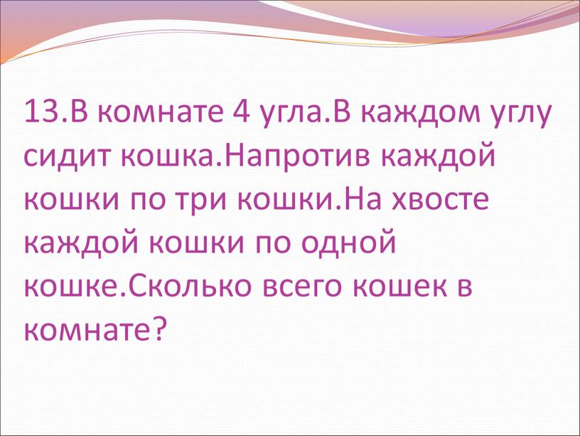 В комнате 4 угла.В каждом углу сидит кошка